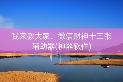 我来教大家！微信财神十三张辅助器(神器软件)