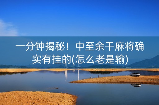 一分钟揭秘！中至余干麻将确实有挂的(怎么老是输)