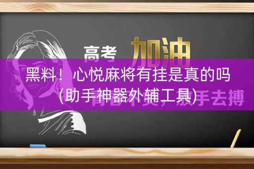 黑料！心悦麻将有挂是真的吗(助手神器外辅工具)