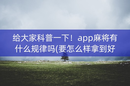给大家科普一下！app麻将有什么规律吗(要怎么样拿到好牌)