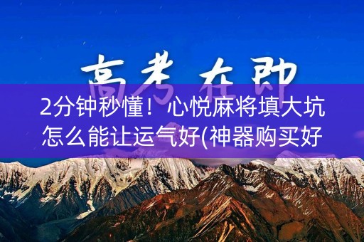 2分钟秒懂！心悦麻将填大坑怎么能让运气好(神器购买好牌规律)