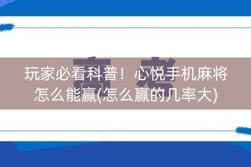 玩家必看科普！心悦手机麻将怎么能赢(怎么赢的几率大)