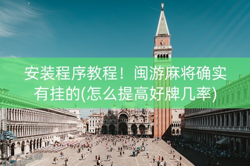 安装程序教程！闽游麻将确实有挂的(怎么提高好牌几率)