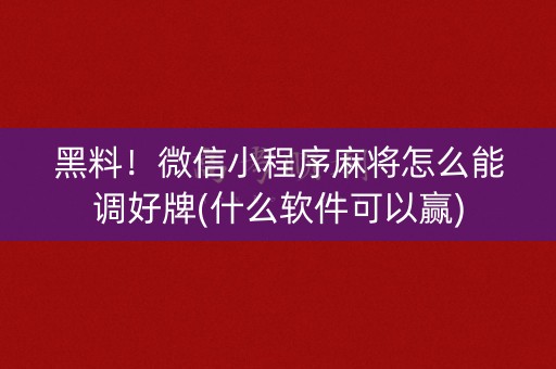 黑料！微信小程序麻将怎么能调好牌(什么软件可以赢)