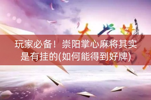 玩家必备！崇阳掌心麻将其实是有挂的(如何能得到好牌)