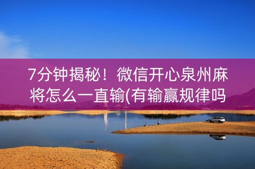 7分钟揭秘！微信开心泉州麻将怎么一直输(有输赢规律吗)