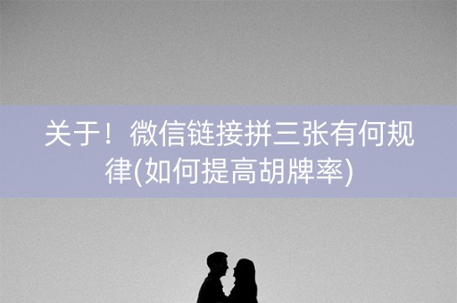 关于！微信链接拼三张有何规律(如何提高胡牌率)
