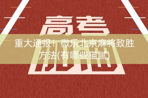 重大通报！微乐北京麻将致胜方法(有哪些猫腻)