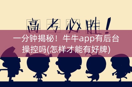 一分钟揭秘！牛牛app有后台操控吗(怎样才能有好牌)