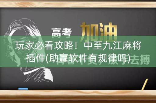 玩家必看攻略！中至九江麻将插件(助赢软件有规律吗)
