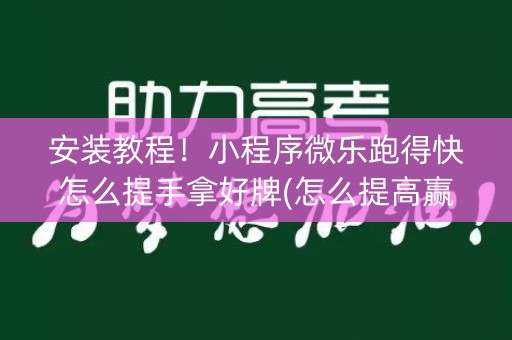 安装教程！小程序微乐跑得快怎么提手拿好牌(怎么提高赢牌率)