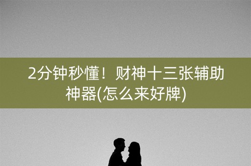 2分钟秒懂！财神十三张辅助神器(怎么来好牌)
