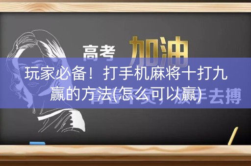 玩家必备！打手机麻将十打九赢的方法(怎么可以赢)