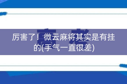 厉害了！微云麻将其实是有挂的(手气一直很差)