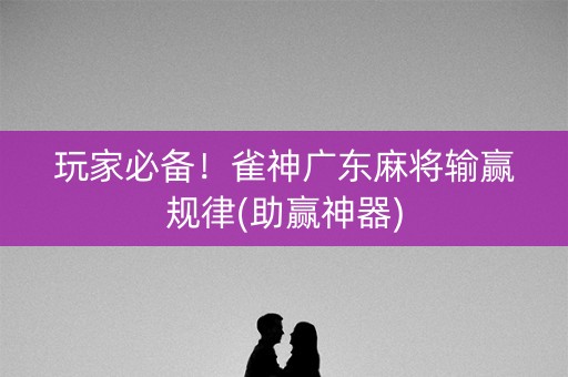 玩家必备！雀神广东麻将输赢规律(助赢神器)