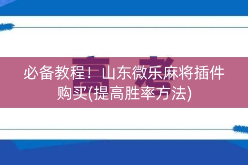 必备教程！山东微乐麻将插件购买(提高胜率方法)