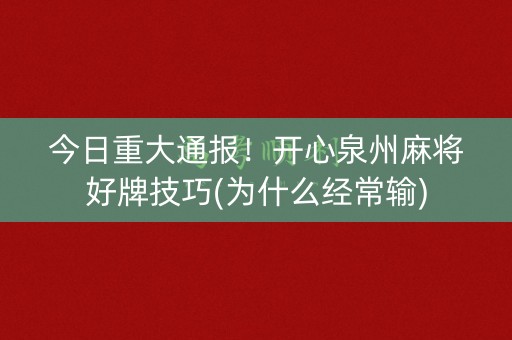 今日重大通报！开心泉州麻将好牌技巧(为什么经常输)