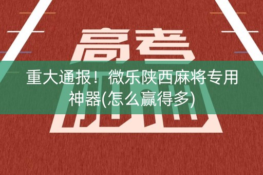 重大通报！微乐陕西麻将专用神器(怎么赢得多)