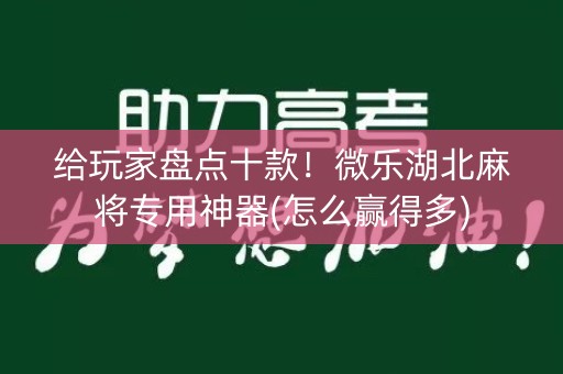 给玩家盘点十款！微乐湖北麻将专用神器(怎么赢得多)