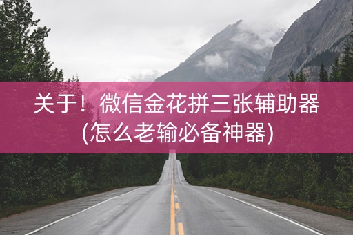 关于！微信金花拼三张辅助器(怎么老输必备神器)