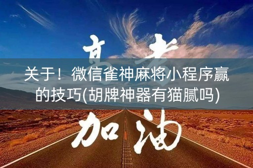 关于！微信雀神麻将小程序赢的技巧(胡牌神器有猫腻吗)