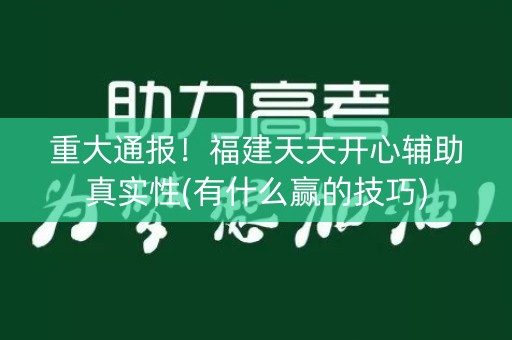 重大通报！福建天天开心辅助真实性(有什么赢的技巧)