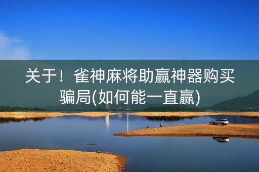 关于！雀神麻将助赢神器购买骗局(如何能一直赢)