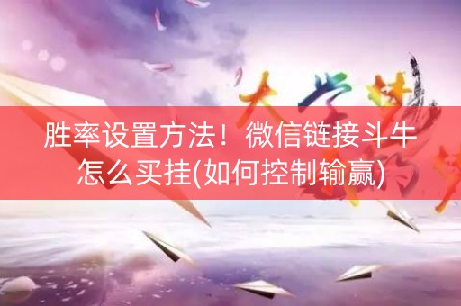 胜率设置方法！微信链接斗牛怎么买挂(如何控制输赢)