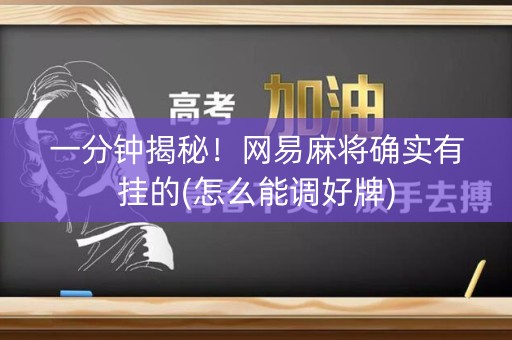 一分钟揭秘！网易麻将确实有挂的(怎么能调好牌)