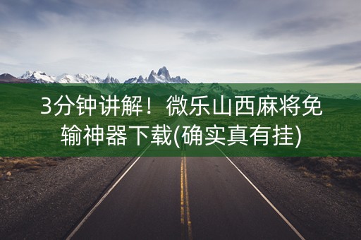 3分钟讲解！微乐山西麻将免输神器下载(确实真有挂)