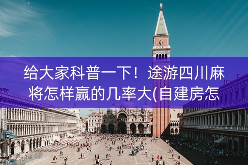 给大家科普一下！途游四川麻将怎样赢的几率大(自建房怎么赢)