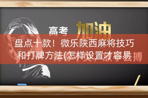 盘点十款！微乐陕西麻将技巧和打牌方法(怎样设置才容易赢)