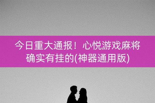 今日重大通报！心悦游戏麻将确实有挂的(神器通用版)