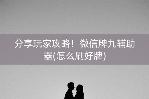 分享玩家攻略！微信牌九辅助器(怎么刷好牌)