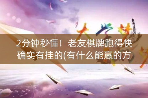 2分钟秒懂！老友棋牌跑得快确实有挂的(有什么能赢的方法)