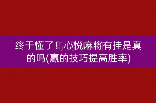 终于懂了！心悦麻将有挂是真的吗(赢的技巧提高胜率)