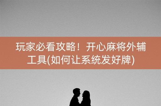 玩家必看攻略！开心麻将外辅工具(如何让系统发好牌)