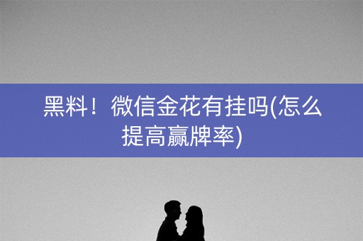 黑料！微信金花有挂吗(怎么提高赢牌率)