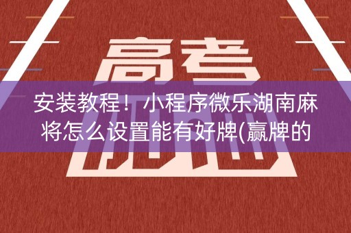 安装教程！小程序微乐湖南麻将怎么设置能有好牌(赢牌的技巧)