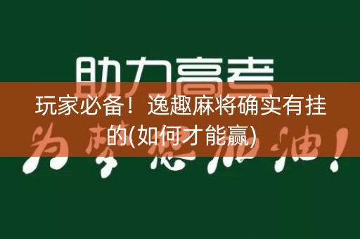玩家必备！逸趣麻将确实有挂的(如何才能赢)