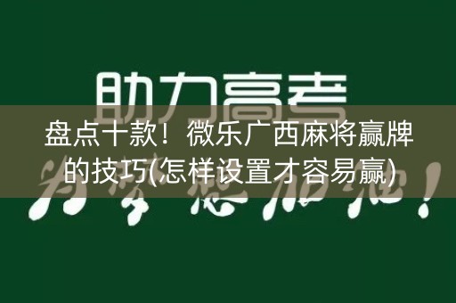 盘点十款！微乐广西麻将赢牌的技巧(怎样设置才容易赢)