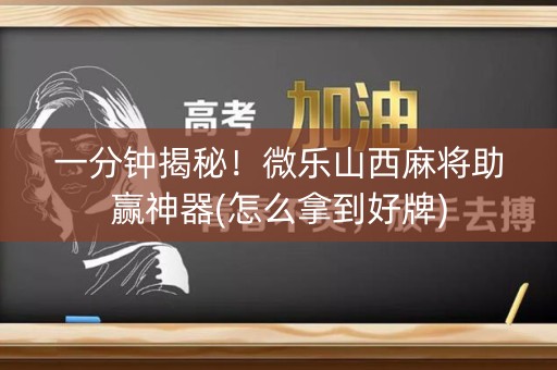 一分钟揭秘！微乐山西麻将助赢神器(怎么拿到好牌)