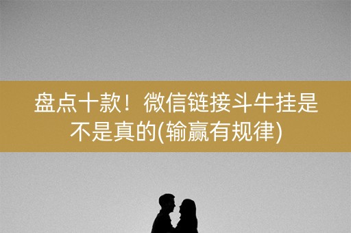 盘点十款！微信链接斗牛挂是不是真的(输赢有规律)