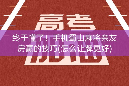 终于懂了！手机蜀山麻将亲友房赢的技巧(怎么让牌更好)