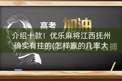 介绍十款！优乐麻将江西抚州确实有挂的(怎样赢的几率大)