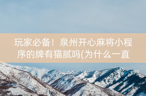 玩家必备！泉州开心麻将小程序的牌有猫腻吗(为什么一直输)