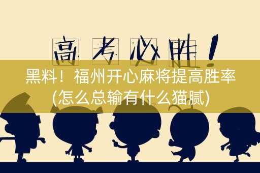黑料！福州开心麻将提高胜率(怎么总输有什么猫腻)