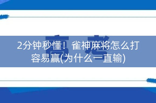 2分钟秒懂！雀神麻将怎么打容易赢(为什么一直输)