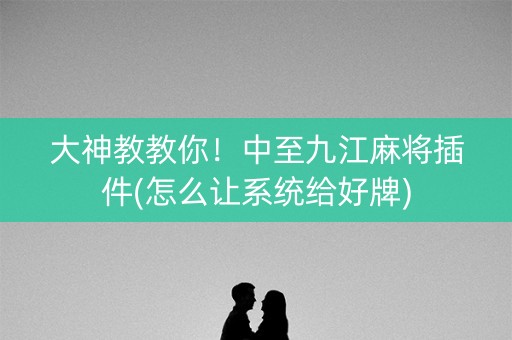 大神教教你！中至九江麻将插件(怎么让系统给好牌)