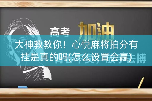 大神教教你！心悦麻将拍分有挂是真的吗(怎么设置会赢)